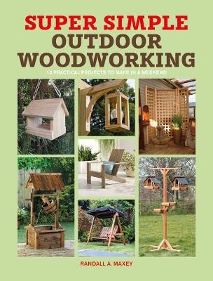 Super Simple Outdoor Woodworking - Randall A. Maxey