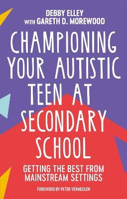 Championing Your Autistic Teen at Secondary School - Debby Elley, Gareth D. Morewood