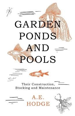 Garden Ponds and Pools - Their Construction, Stocking and Maintenance - A E Hodge