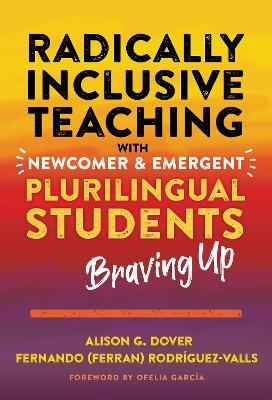 Radically Inclusive Teaching With Newcomer and Emergent Plurilingual Students - Alison G. Dover, Fernando (Ferran) Rodríguez-Valls