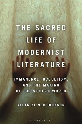 The Sacred Life of Modernist Literature - Allan Kilner-Johnson