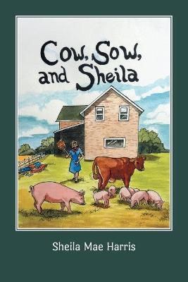 Cow, Sow, and Sheila - Sheila Mae Harris