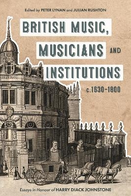 British Music, Musicians and Institutions, c. 1630-1800 - Peter Lynan, Julian Rushton