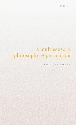 A Multisensory Philosophy of Perception - Casey O'Callaghan