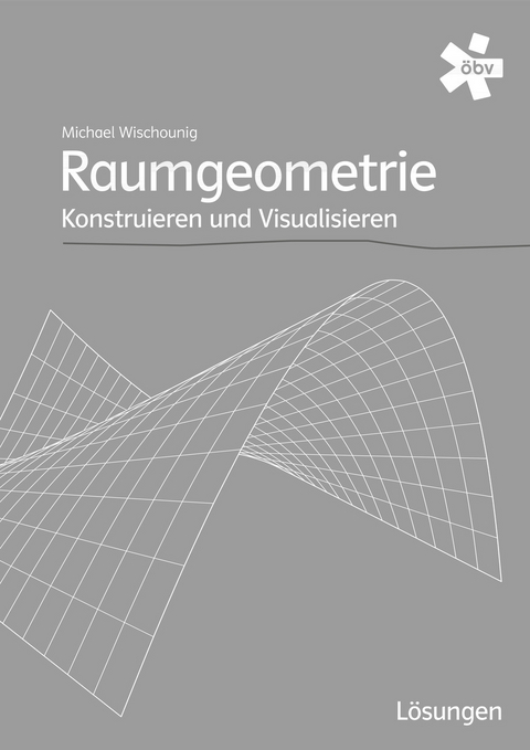 Raumgeometrie. Konstruieren und Visualisieren, Lösungen - Dr. Gerhard Pillwein, Andreas Asperl, Michael Wischounig