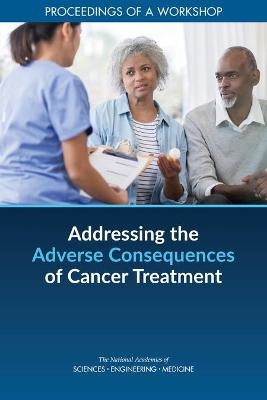 Addressing the Adverse Consequences of Cancer Treatment - Engineering National Academies of Sciences  and Medicine,  Health and Medicine Division,  Board on Health Care Services, Disability Forum on Aging  and Independence,  National Cancer Policy Forum