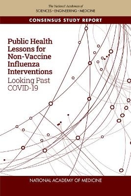 Public Health Lessons for Non-Vaccine Influenza Interventions -  National Academy of Medicine, Engineering National Academies of Sciences  and Medicine,  Health and Medicine Division,  Board on Global Health,  Committee on Public Health Interventions and Countermeasures for Advancing Pandemic and Seasonal Influenza Preparedness and Response