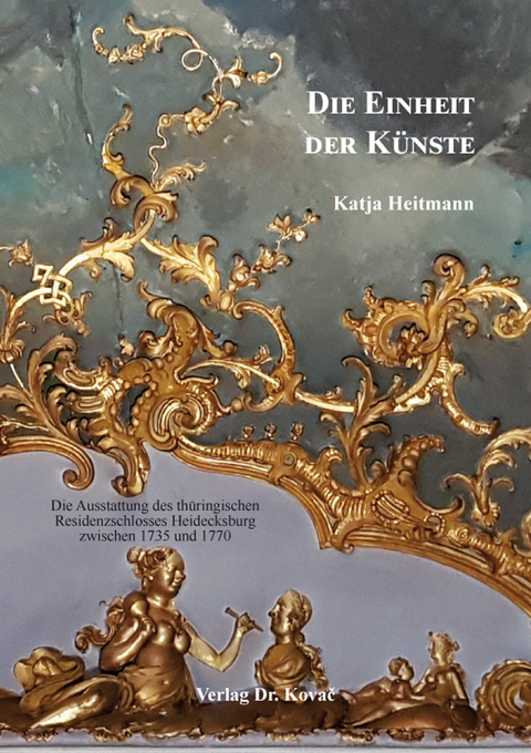 Die Einheit der Künste: Die Ausstattung des thüringischen Residenzschlosses Heidecksburg zwischen 1735 und 1770 - Katja Heitmann