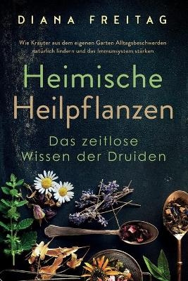 Heimische Heilpflanzen - Das zeitlose Wissen der Druiden - Diana Freitag