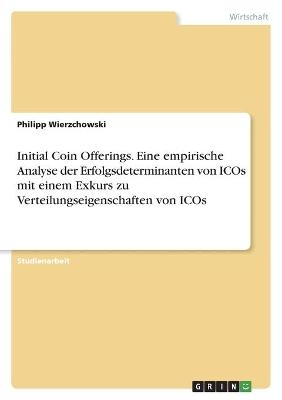 Initial Coin Offerings. Eine empirische Analyse der Erfolgsdeterminanten von ICOs mit einem Exkurs zu Verteilungseigenschaften von ICOs - Philipp Wierzchowski