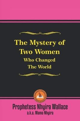 The Mystery of Two Women Who Changed the World - Prophetess Nhyira Wallace