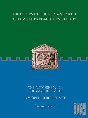 Frontiers of the Roman Empire: The Antonine Wall – A World Heritage Site - David J. Breeze