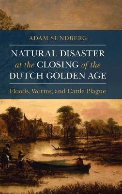 Natural Disaster at the Closing of the Dutch Golden Age - Adam Sundberg