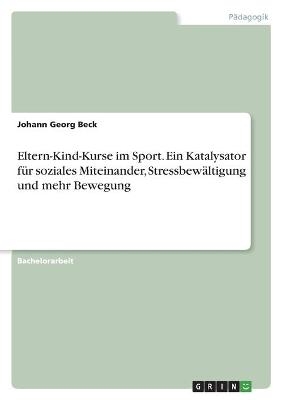 Eltern-Kind-Kurse im Sport. Ein Katalysator fÃ¼r soziales Miteinander, StressbewÃ¤ltigung und mehr Bewegung - Johann Georg Beck