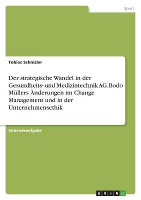 Der strategische Wandel in der Gesundheits- und Medizintechnik AG. Bodo MÃ¼llers Ãnderungen im Change Management und in der Unternehmensethik - Tobias Schnizler