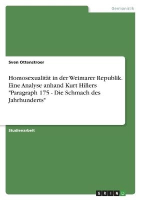 HomosexualitÃ¤t in der Weimarer Republik. Eine Analyse anhand Kurt Hillers "Paragraph 175 - Die Schmach des Jahrhunderts" - Sven Ottenstroer