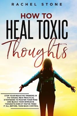 How To Heal Toxic Thoughts - Rachel Stone