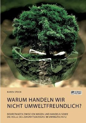 Warum handeln wir nicht umweltfreundlich? Diskrepanzen zwischen Wissen und Handeln sowie die Rolle des Zukunftsdenkens im Umweltschutz - Karen Stock