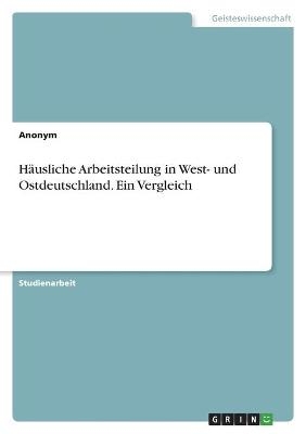 HÃ¤usliche Arbeitsteilung in West- und Ostdeutschland. Ein Vergleich -  Anonymous