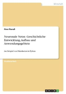 Neuronale Netze. Geschichtliche Entwicklung, Aufbau und Anwendungsgebiete - Finn FloruÃ