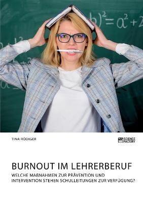 Burnout im Lehrerberuf. Welche Maßnahmen zur Prävention und Intervention stehen Schulleitungen zur Verfügung? - Tina Rödiger