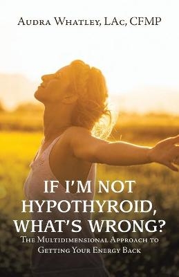 If I'm Not Hypothyroid, What's Wrong? - Audra Whatley LAc CFMP