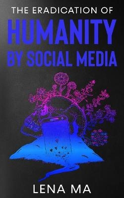 The Eradication of Humanity by Social Media - Lena Ma