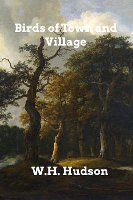 Birds of Town and Village - W H Hudson