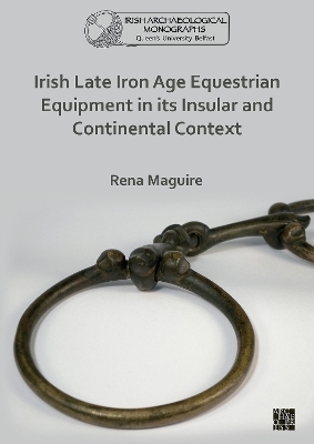 Irish Late Iron Age Equestrian Equipment in its Insular and Continental Context - Rena Maguire