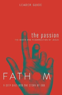 Fathom Bible Studies: The Passion Leader Guide - Katie Heierman