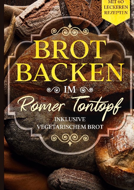 Brot backen im Römer Tontopf: Mit 60 leckeren Rezepten - Inklusive vegetarischem Brot - Simple Cookbooks