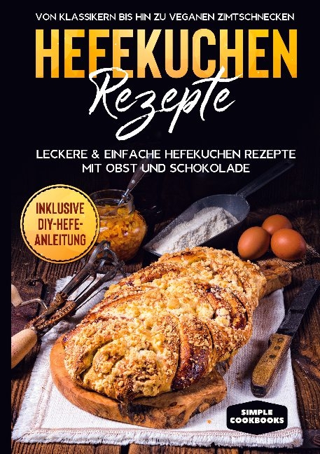 Hefekuchen Rezepte: Leckere & einfache Hefekuchen Rezepte mit Obst und Schokolade - Von Klassikern bis hin zu veganen Zimtschnecken - Inklusive DIY-Hefe-Anleitung - Jonas Timpe