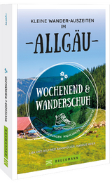 Wochenend und Wanderschuh – Kleine Wander-Auszeiten im Allgäu - Wilfried und Lisa Bahnmüller, Markus Meier