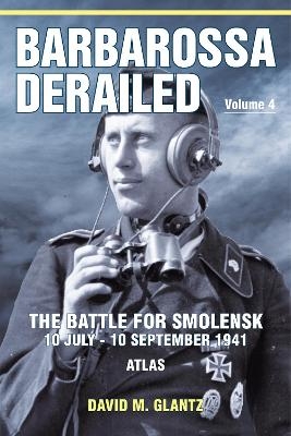 Barbarossa Derailed: The Battle for Smolensk 10 July-10 September 1941 Volume 4 - David M Glantz