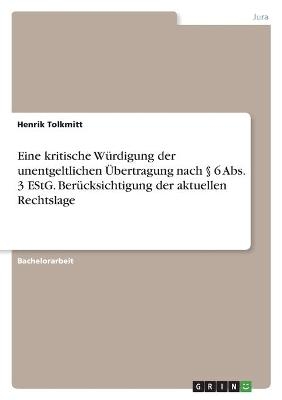 Eine kritische WÃ¼rdigung der unentgeltlichen Ãbertragung nach Â§ 6 Abs. 3 EStG. BerÃ¼cksichtigung der aktuellen Rechtslage - Henrik Tolkmitt