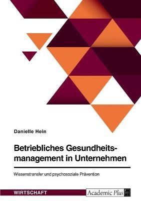 Betriebliches Gesundheitsmanagement in Unternehmen. Wissenstransfer und psychosoziale PrÃ¤vention - Danielle Hein