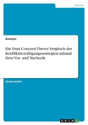 Die Dual Concern Theory. Vergleich der KonfliktbewÃ¤ltigungsstrategien anhand ihrer Vor- und Nachteile -  Anonymous