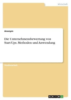 Die Unternehmensbewertung von Start-Ups. Methoden und Anwendung -  Anonymous