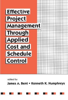 Effective Project Management Through Applied Cost and Schedule Control - James Bent, Kenneth K. Humphreys