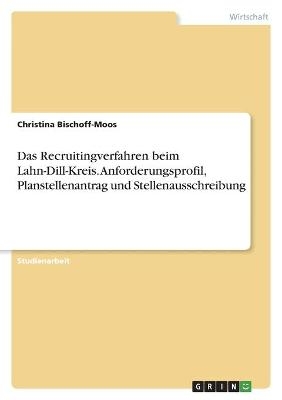 Das Recruitingverfahren beim Lahn-Dill-Kreis. Anforderungsprofil, Planstellenantrag und Stellenausschreibung - Christina Bischoff-Moos