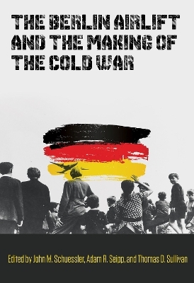 The Berlin Airlift and the Making of the Cold War - 