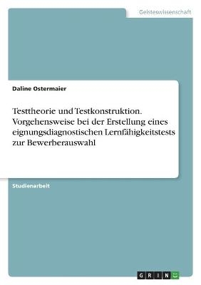 Testtheorie und Testkonstruktion. Vorgehensweise bei der Erstellung eines eignungsdiagnostischen LernfÃ¤higkeitstests zur Bewerberauswahl - Daline Ostermaier