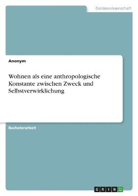 Wohnen als eine anthropologische Konstante zwischen Zweck und Selbstverwirklichung -  Anonymous