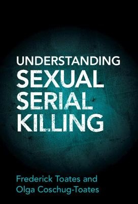 Understanding Sexual Serial Killing - Frederick Toates, Olga Coschug-Toates