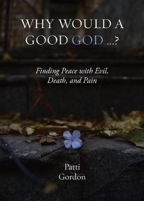 Why Would a Good God ...? - Patti Gordon