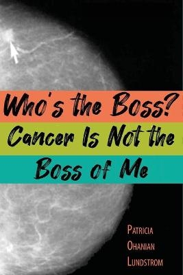 Who's the Boss? Cancer Is Not the Boss of Me - Patricia Ohanian Lundstrom