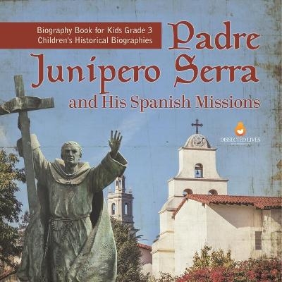 Padre Junipero Serra and His Spanish Missions Biography Book for Kids Grade 3 Children's Historical Biographies -  Dissected Lives