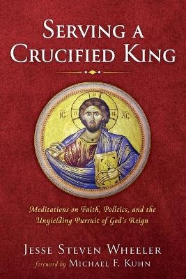 Serving a Crucified King - Jesse Steven Wheeler