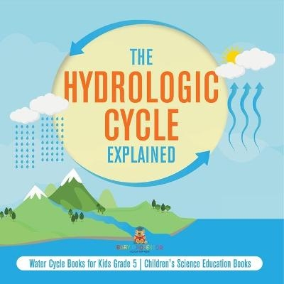 The Hydrologic Cycle Explained Water Cycle Books for Kids Grade 5 Children's Science Education Books -  Baby Professor