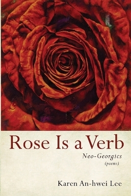 Rose Is a Verb - Karen An-Hwei Lee